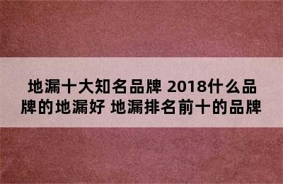 地漏十大知名品牌 2018什么品牌的地漏好 地漏排名前十的品牌